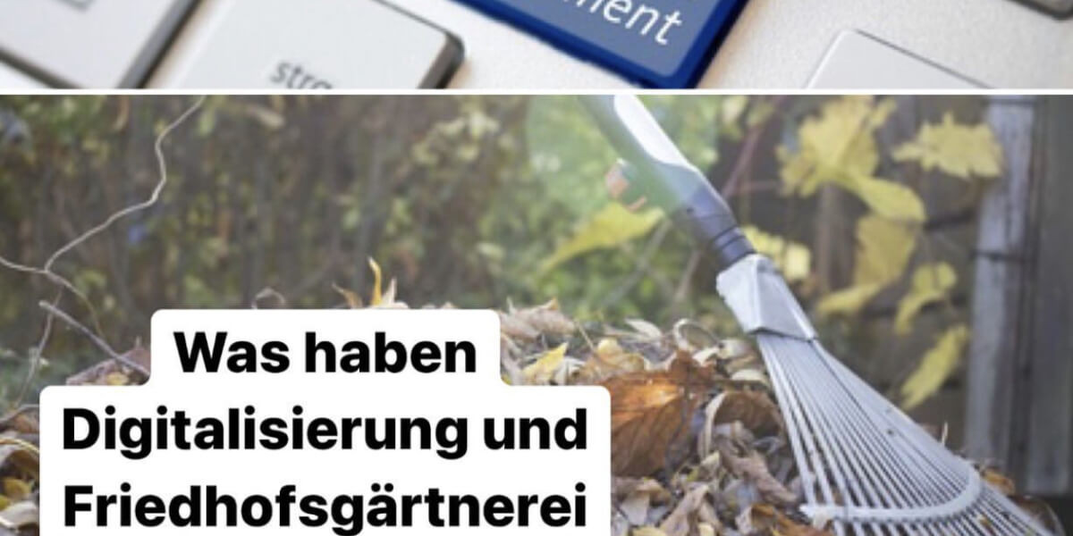 Was haben Digitalisierung und Friedhofsgärtnerei gemeinsam?